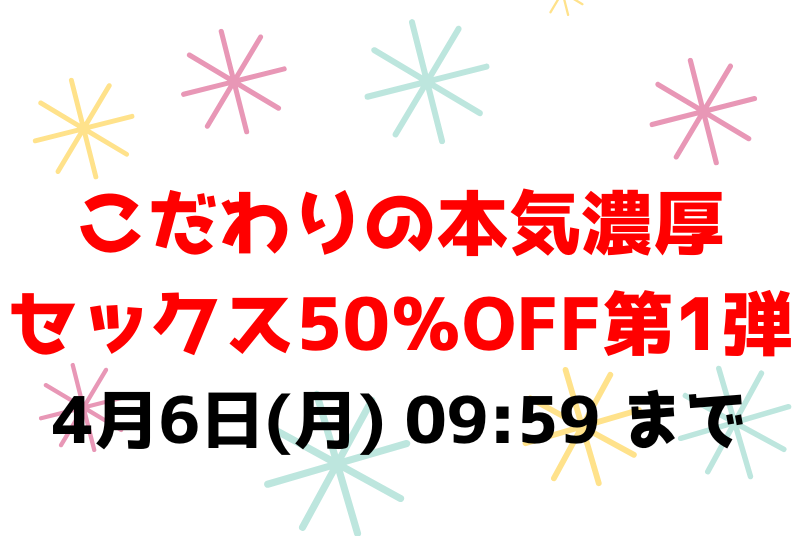 4月6日(月) 09:59 まで💕こだわりの本気濃厚セックス50％OFF第1弾